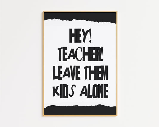 Hey Teacher Leave Those Kids Alone Print