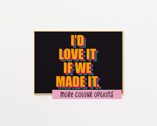 Love It If We Made It Print
