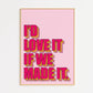 Love It If We Made It Print