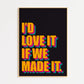 Love It If We Made It Print