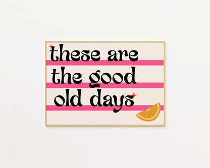 These Are The Good Old Days Print