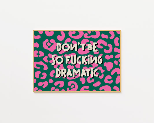 Don't Be So Fucking Dramatic Print