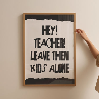 Hey Teacher Leave Those Kids Alone Print