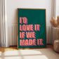 Love It If We Made It Print