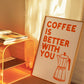 Coffee Is Better With You Print